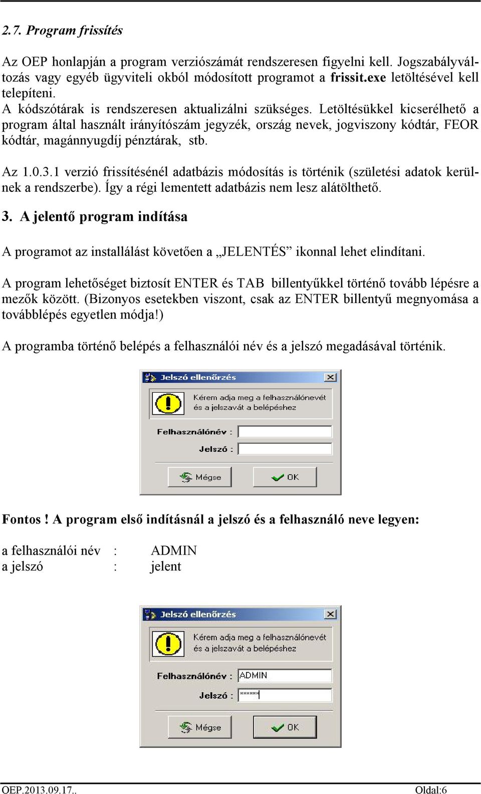 Letöltésükkel kicserélhető a program által használt irányítószám jegyzék, ország nevek, jogviszony kódtár, FEOR kódtár, magánnyugdíj pénztárak, stb. Az 1.0.3.