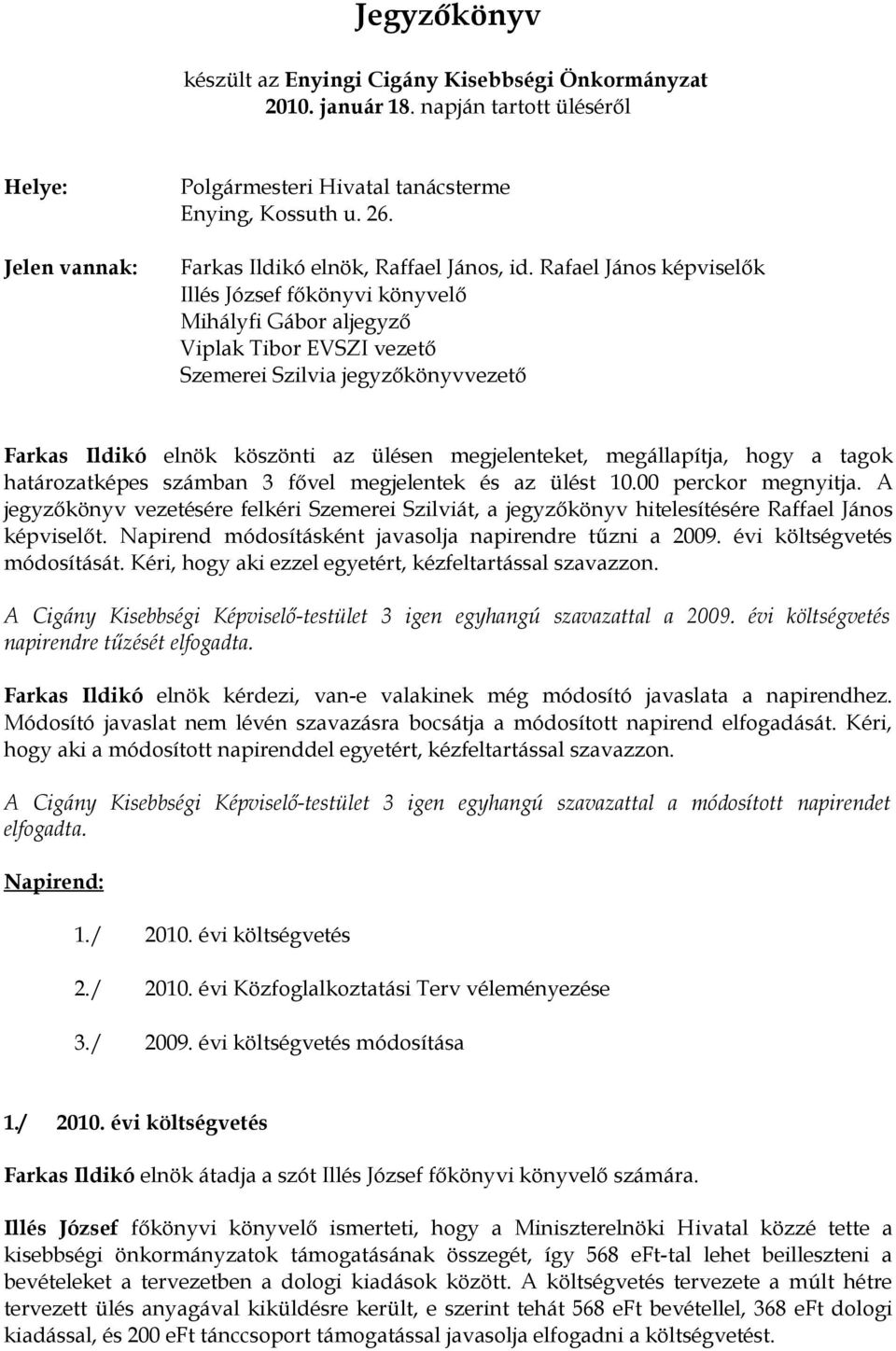 Rafael János képviselők Illés József főkönyvi könyvelő Mihályfi Gábor aljegyző Viplak Tibor EVSZI vezető Szemerei Szilvia jegyzőkönyvvezető Farkas Ildikó elnök köszönti az ülésen megjelenteket,