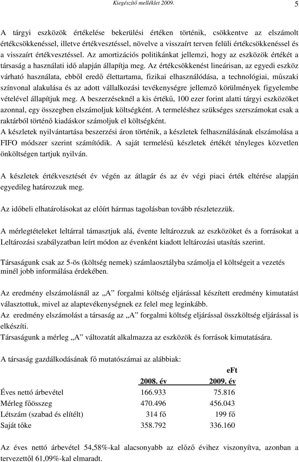 Az értékcsökkenést lineárisan, az egyedi eszköz várható használata, ebből eredő élettartama, fizikai elhasználódása, a technológiai, műszaki színvonal alakulása és az adott vállalkozási tevékenységre