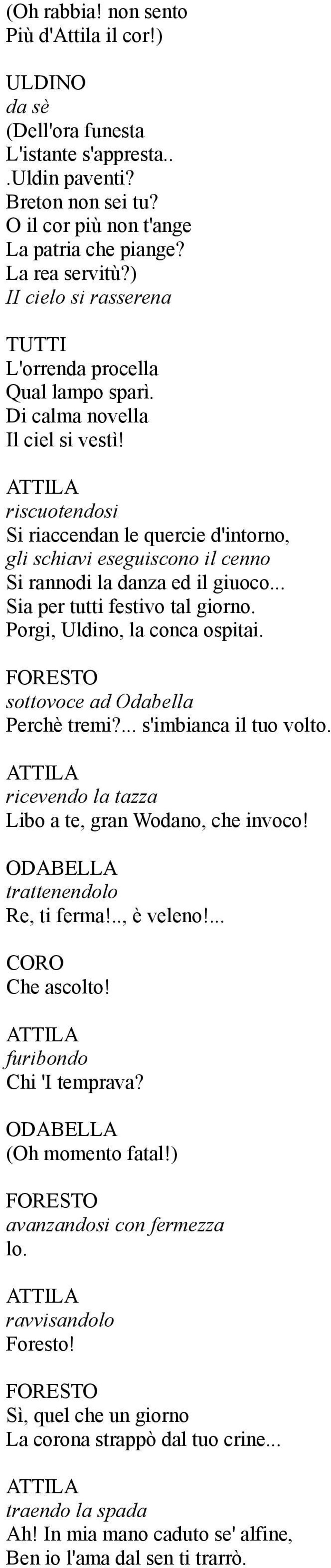 riscuotendosi Si riaccendan le quercie d'intorno, gli schiavi eseguiscono il cenno Si rannodi la danza ed il giuoco... Sia per tutti festivo tal giorno. Porgi, Uldino, la conca ospitai.