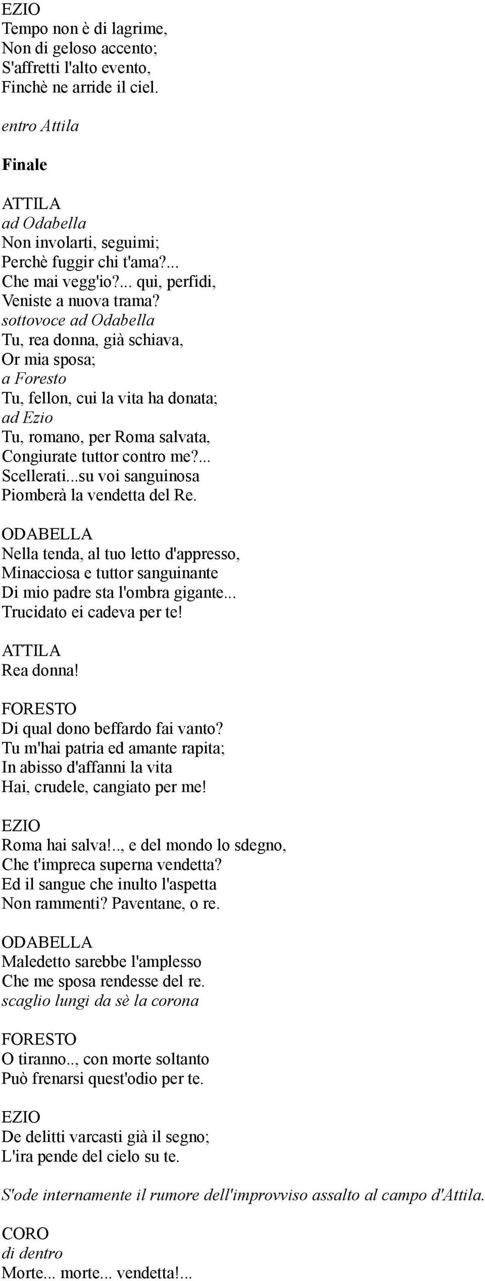 sottovoce ad Odabella Tu, rea donna, già schiava, Or mia sposa; a Foresto Tu, fellon, cui la vita ha donata; ad Ezio Tu, romano, per Roma salvata, Congiurate tuttor contro me?... Scellerati.