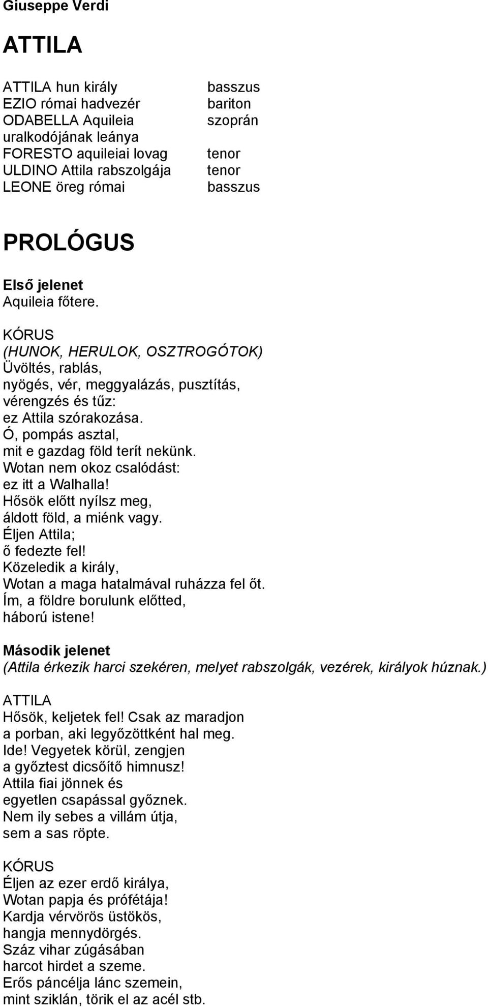 Wotan nem okoz csalódást: ez itt a Walhalla! Hősök előtt nyílsz meg, áldott föld, a miénk vagy. Éljen Attila; ő fedezte fel! Közeledik a király, Wotan a maga hatalmával ruházza fel őt.