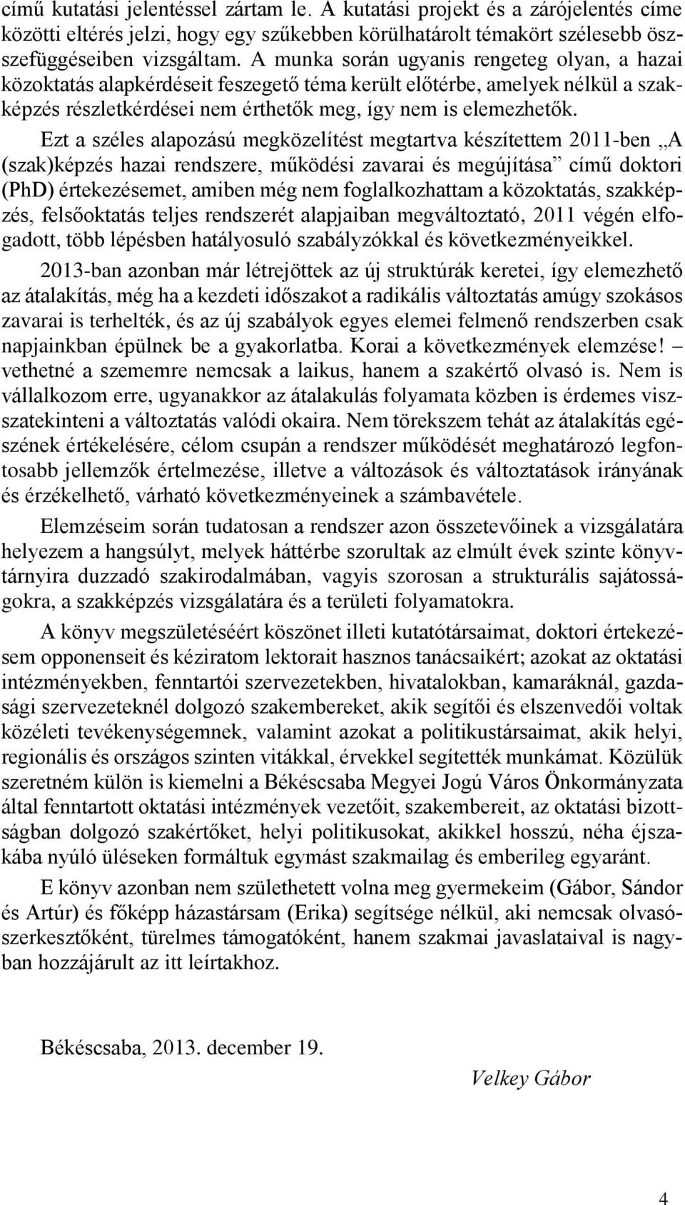 Ezt a széles alapozású megközelítést megtartva készítettem 2011-ben A (szak)képzés hazai rendszere, működési zavarai és megújítása című doktori (PhD) értekezésemet, amiben még nem foglalkozhattam a