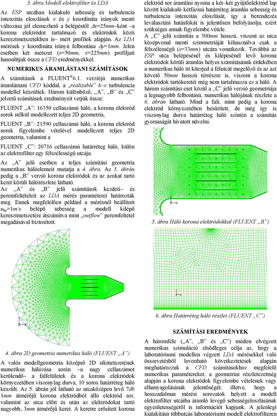 Jelen esetben két metszet (x=mm, x=mm) profiljait hasonlítjuk össze a CFD eredményekkel. NUMERIKUS ÁRAMLÁSTANI SZÁMÍTÁSOK A számítások a FLUENT 6.