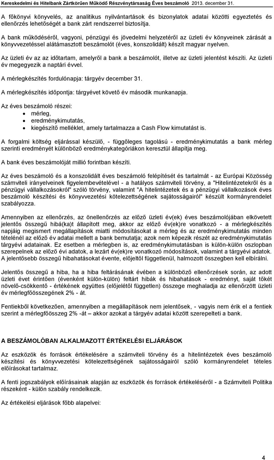 Az üzleti év az az időtartam, amelyről a bank a beszámolót, illetve az üzleti jelentést készíti. Az üzleti év megegyezik a naptári évvel. A mérlegkészítés fordulónapja: tárgyév december 31.