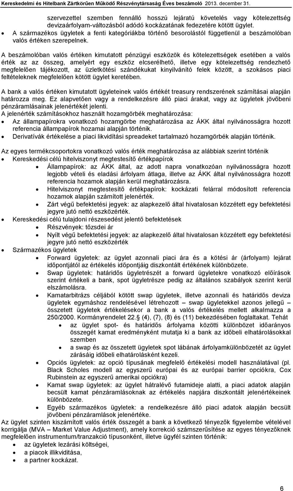 A beszámolóban valós értéken kimutatott pénzügyi eszközök és kötelezettségek esetében a valós érték az az összeg, amelyért egy eszköz elcserélhető, illetve egy kötelezettség rendezhető megfelelően