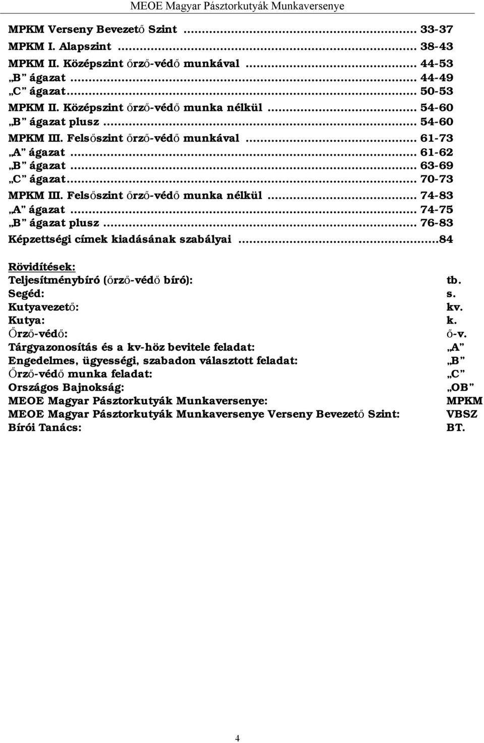 .. 74-75 B ágazat plusz... 76-83 Képzettségi címek kiadásának szabályai...84 Rövidítések: Teljesítménybíró (őrző-védő bíró): tb. Segéd: s. Kutyavezető: kv. Kutya: k. Őrző-védő: ő-v.