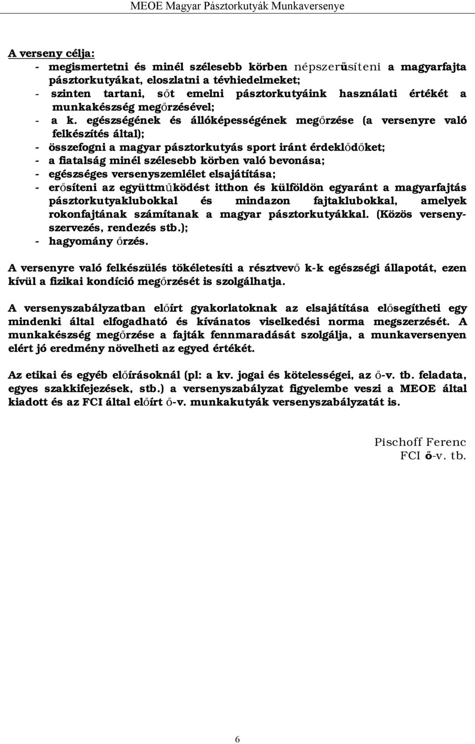 egészségének és állóképességének megőrzése (a versenyre való felkészítés által); - összefogni a magyar pásztorkutyás sport iránt érdeklődőket; - a fiatalság minél szélesebb körben való bevonása; -