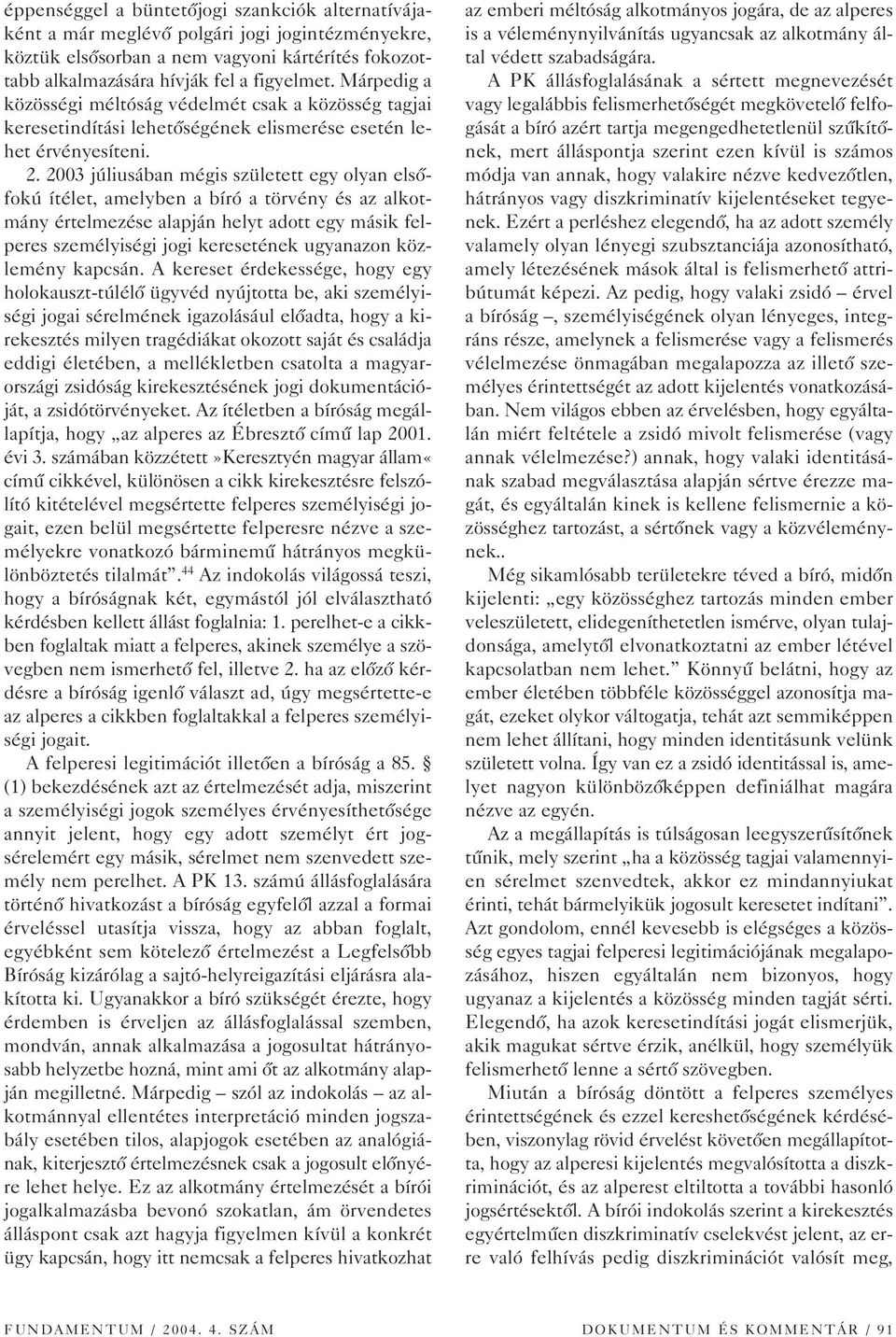 2003 júliusában mégis született egy olyan elsôfokú ítélet, amelyben a bíró a törvény és az alkotmány értelmezése alapján helyt adott egy másik felperes személyiségi jogi keresetének ugyanazon