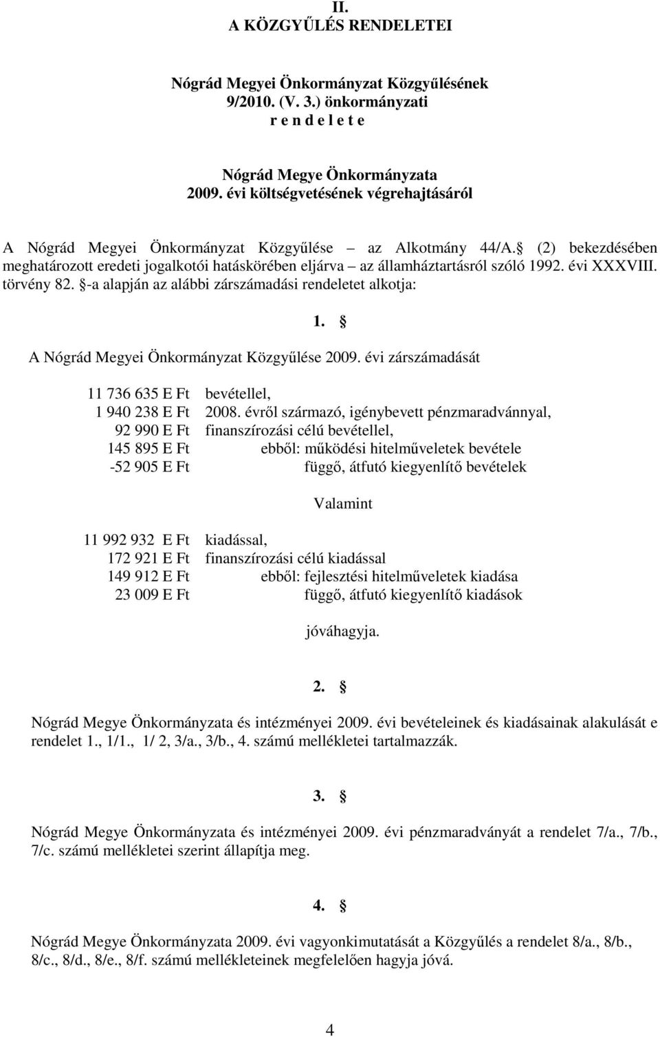 évi XXXVIII. törvény 82. -a alapján az alábbi zárszámadási rendeletet alkotja: 1. A Nógrád Megyei Önkormányzat Közgyűlése 2009. évi zárszámadását 11 736 635 E Ft bevétellel, 1 940 238 E Ft 2008.