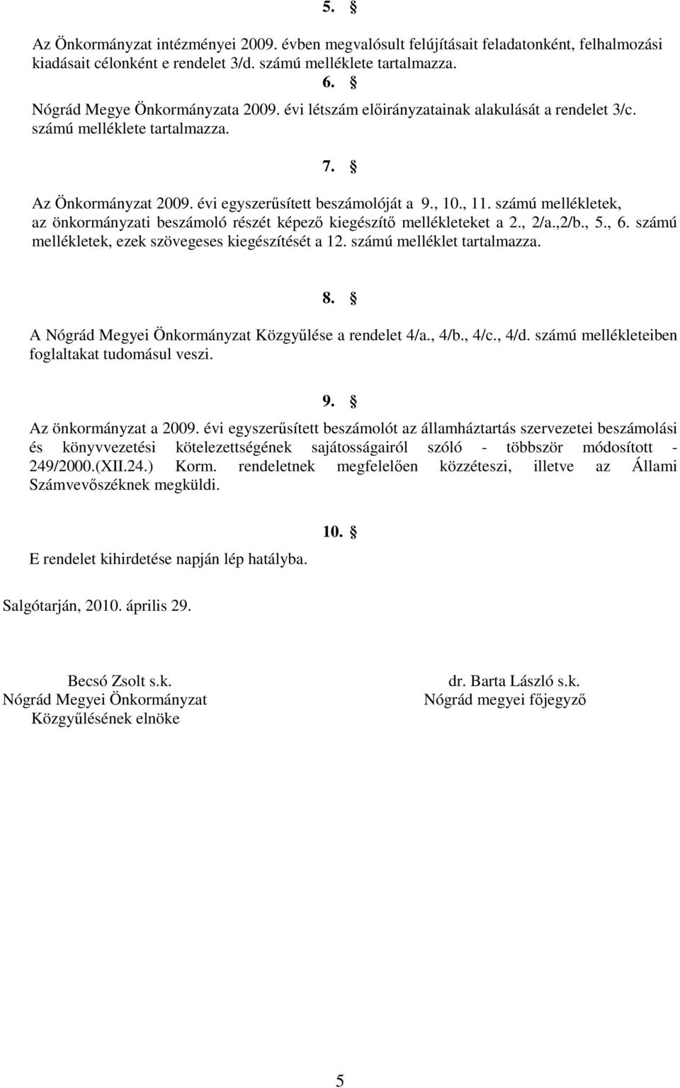 számú mellékletek, az önkormányzati beszámoló részét képező kiegészítő mellékleteket a 2., 2/a.,2/b., 5., 6. számú mellékletek, ezek szövegeses kiegészítését a 12. számú melléklet tartalmazza. 8.