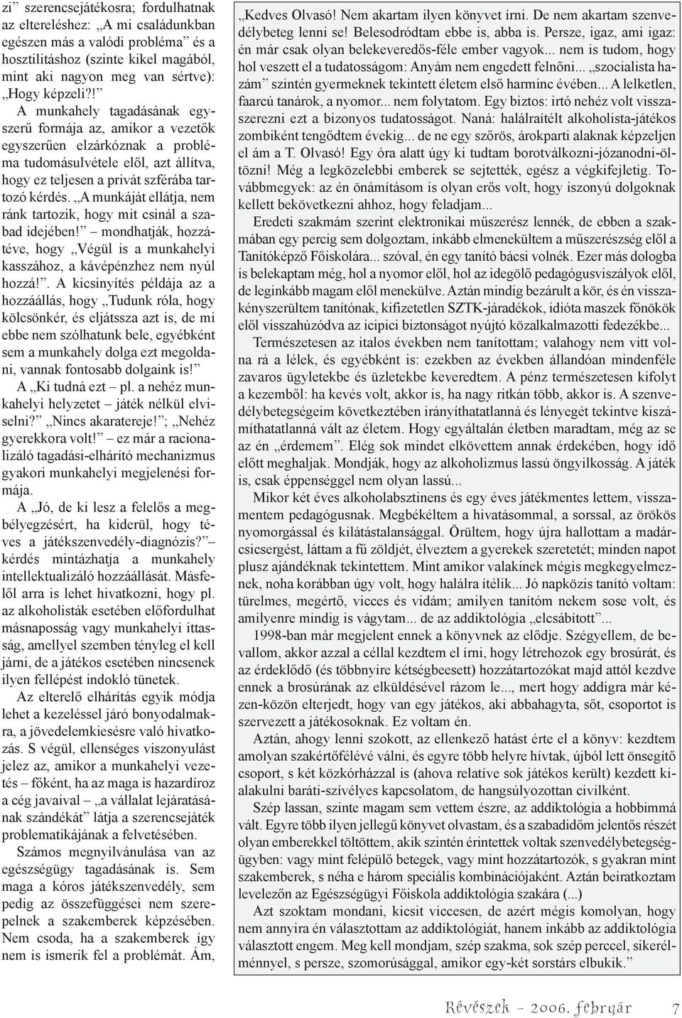 A munkáját ellátja, nem ránk tartozik, hogy mit csinál a szabad idejében! mondhatják, hozzátéve, hogy Végül is a munkahelyi kasszához, a kávépénzhez nem nyúl hozzá!