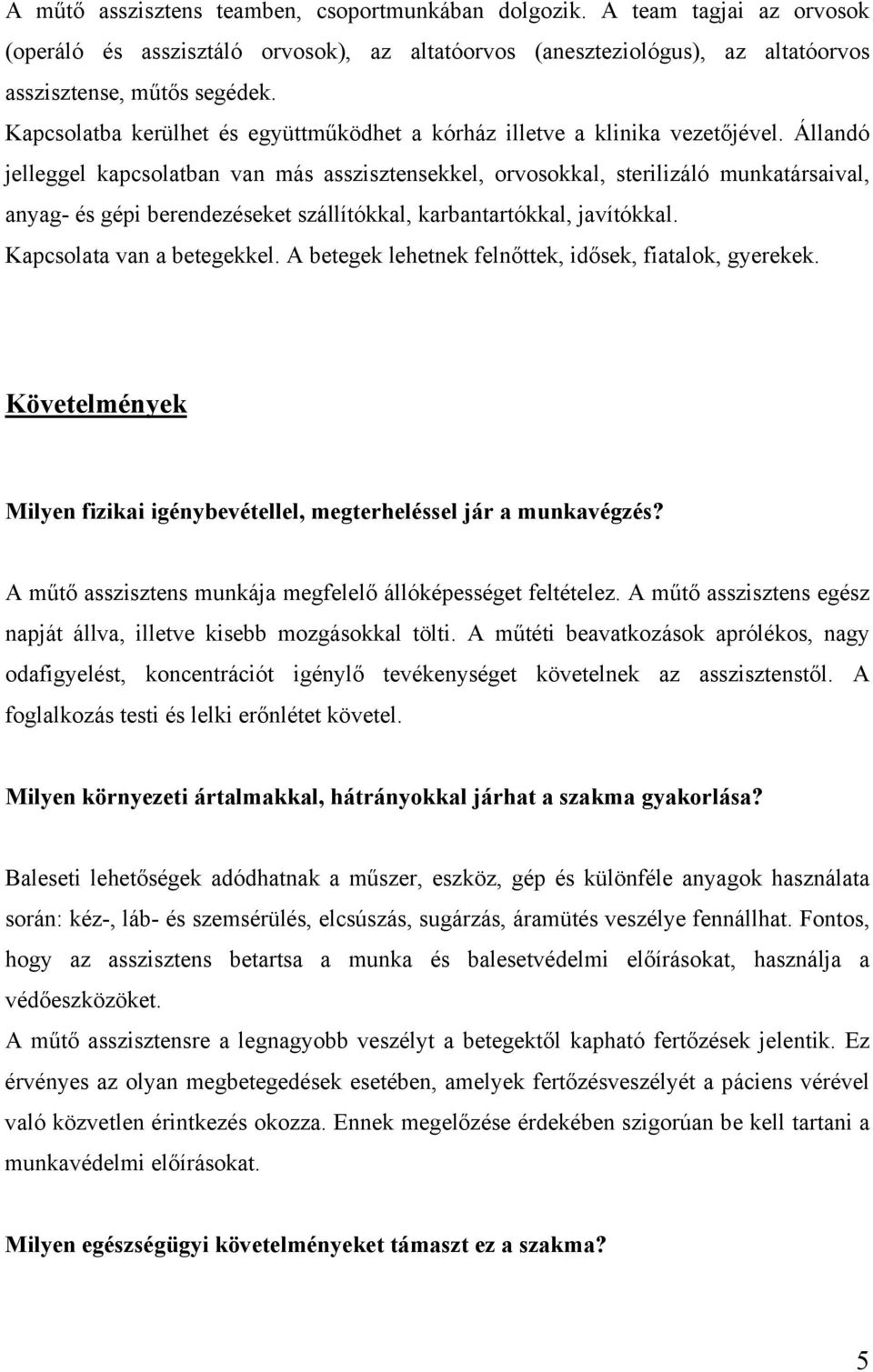 Állandó jelleggel kapcsolatban van más asszisztensekkel, orvosokkal, sterilizáló munkatársaival, anyag- és gépi berendezéseket szállítókkal, karbantartókkal, javítókkal. Kapcsolata van a betegekkel.