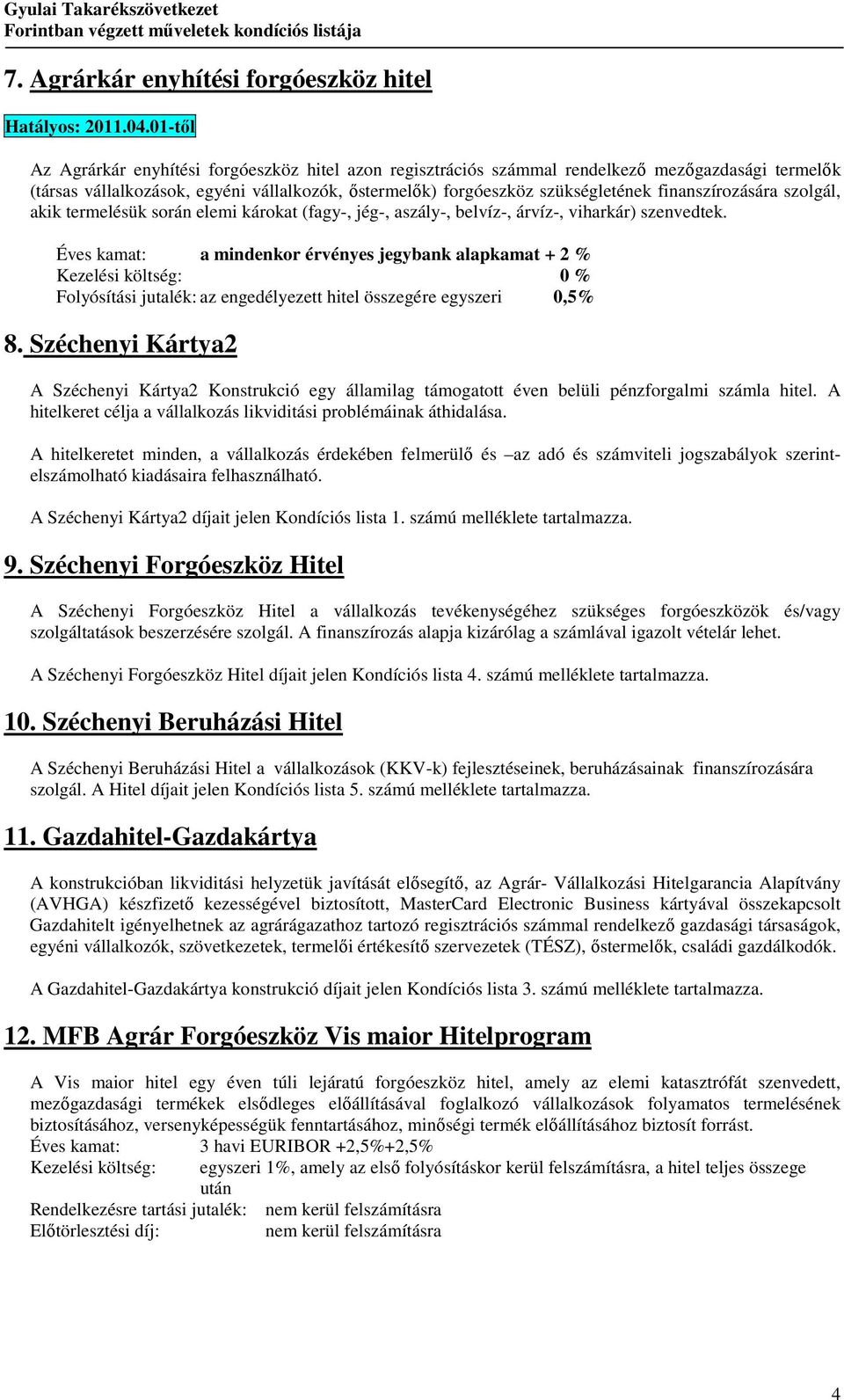 finanszírozására szolgál, akik termelésük során elemi károkat (fagy-, jég-, aszály-, belvíz-, árvíz-, viharkár) szenvedtek.