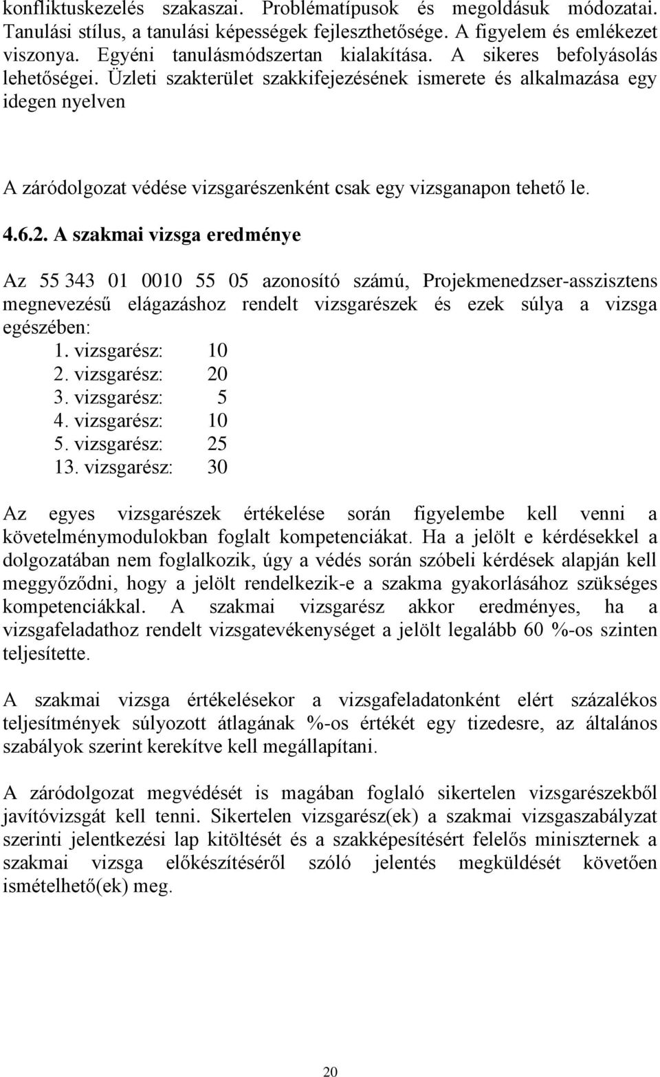 A szakmai vizsga eredménye Az 55 343 01 0010 55 05 azonosító számú, Projekmenedzser-asszisztens megnevezésű elágazáshoz rendelt vizsgarészek és ezek súlya a vizsga egészében: 1. vizsgarész: 10 2.