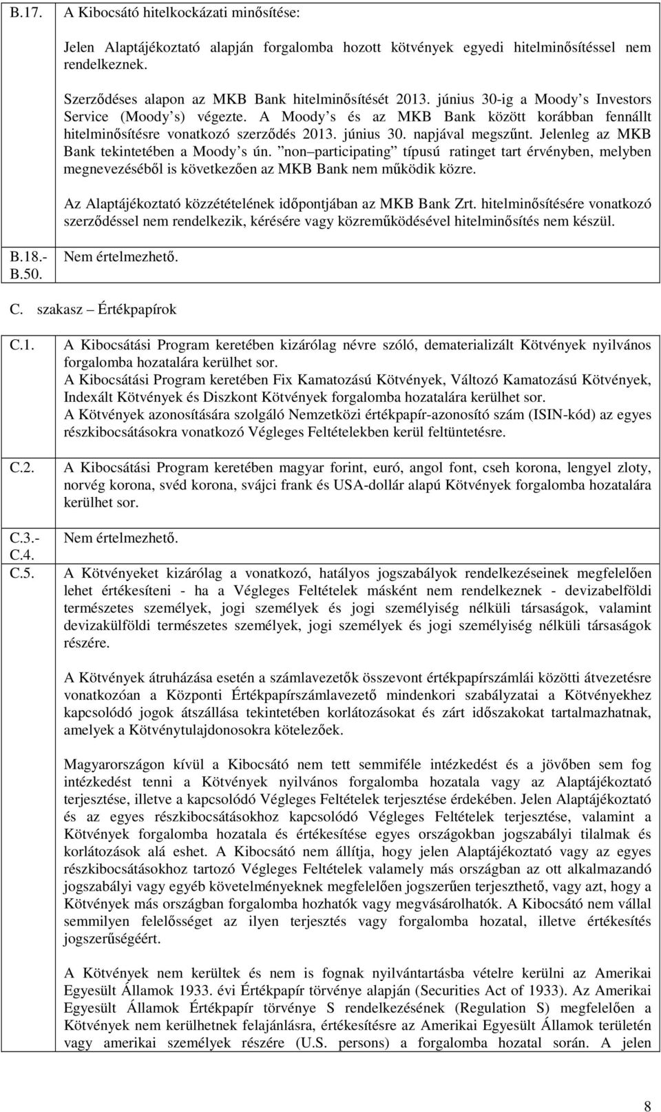 Jelenleg az MKB Bank tekintetében a Moody s ún. non participating típusú ratinget tart érvényben, melyben megnevezésébıl is következıen az MKB Bank nem mőködik közre.