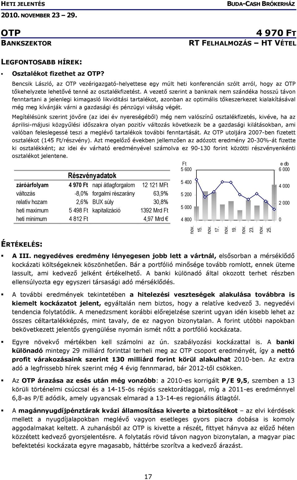 A vezető szerint a banknak nem szándéka hosszú távon fenntartani a jelenlegi kimagasló likviditási tartalékot, azonban az optimális tőkeszerkezet kialakításával még meg kívánják várni a gazdasági és