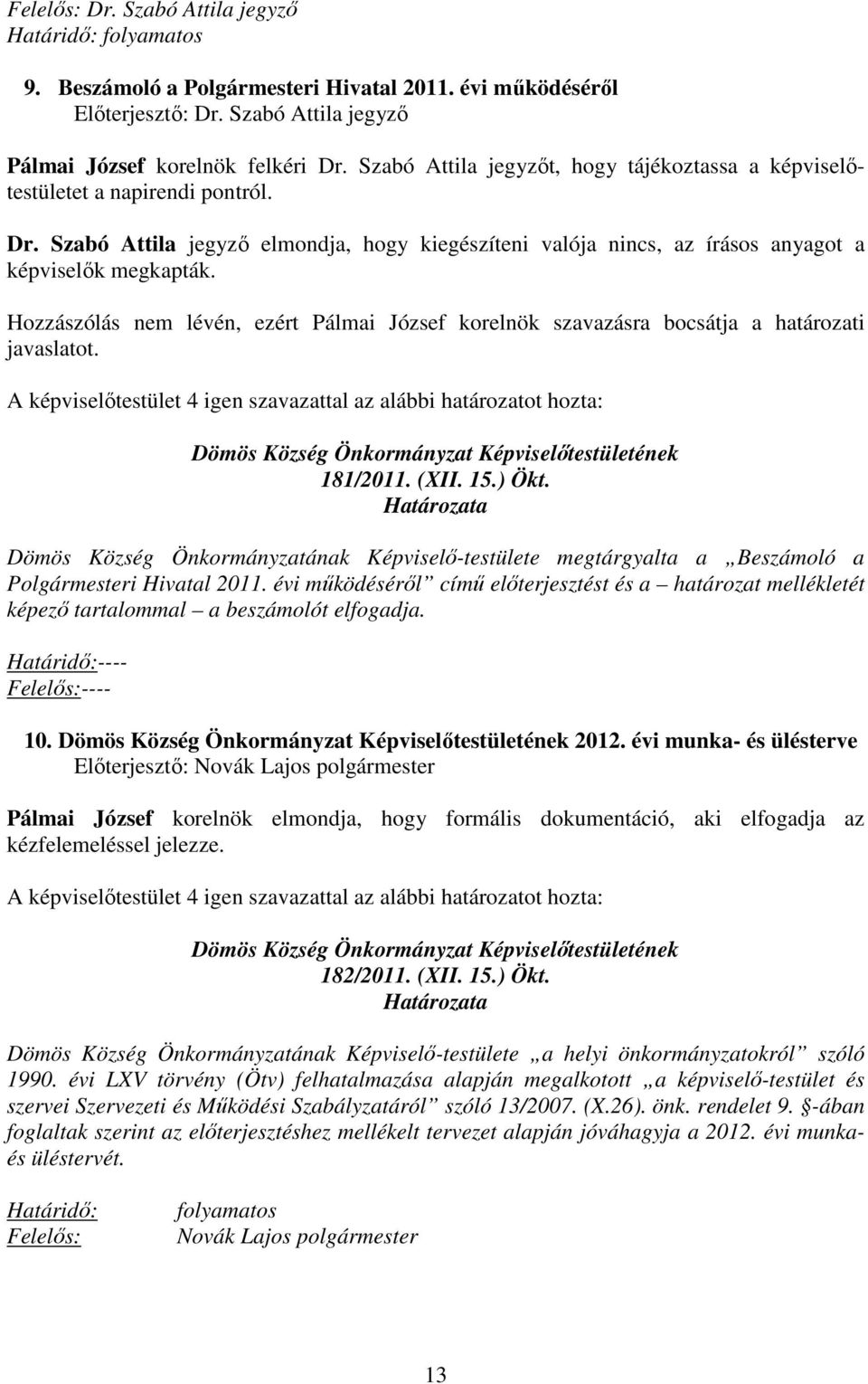 Hozzászólás nem lévén, ezért Pálmai József korelnök szavazásra bocsátja a határozati javaslatot. 181/2011. (XII. 15.) Ökt.