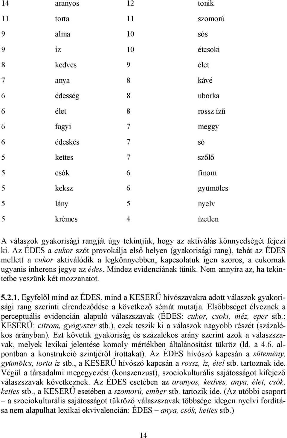 Az ÉDES a cukor szót provokálja első helyen (gyakorisági rang), tehát az ÉDES mellett a cukor aktiválódik a legkönnyebben, kapcsolatuk igen szoros, a cukornak ugyanis inherens jegye az édes.