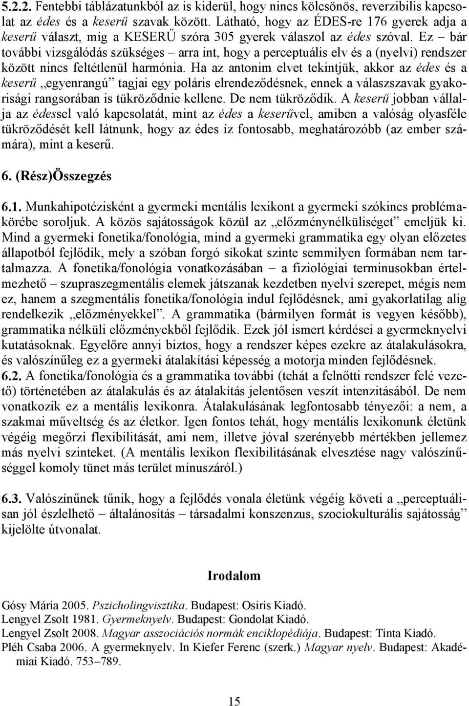 Ez bár további vizsgálódás szükséges arra int, hogy a perceptuális elv és a (nyelvi) rendszer között nincs feltétlenül harmónia.