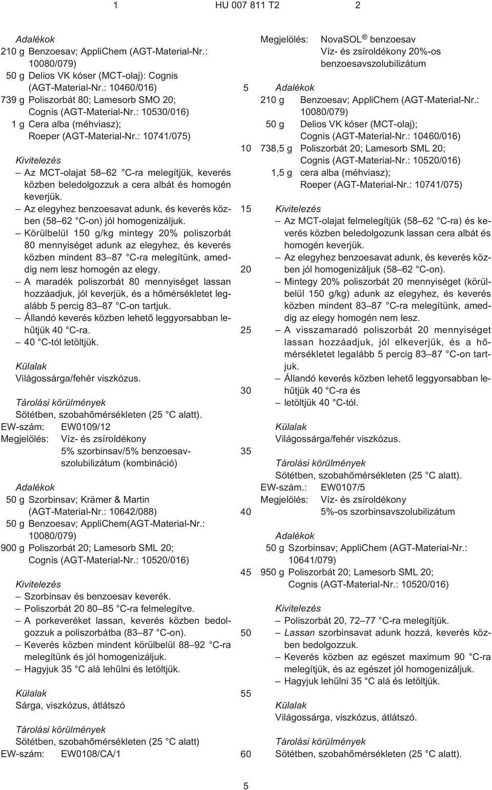 Az elegyhez benzoesavat adunk, és keverés közben (8 62 C¹on) jól homogenizáljuk.