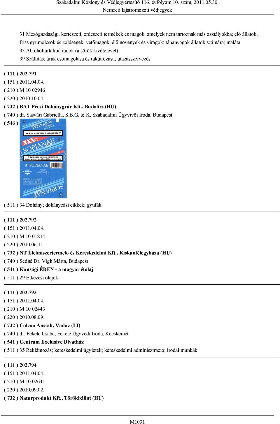 10.04. ( 732 ) BAT Pécsi Dohánygyár Kft., Budaörs (HU) ( 740 ) dr. Sasvári Gabriella, S.B.G. & K. Szabadalmi Ügyvivői Iroda, Budapest ( 511 ) 34 Dohány; dohányzási cikkek; gyufák. ( 111 ) 202.