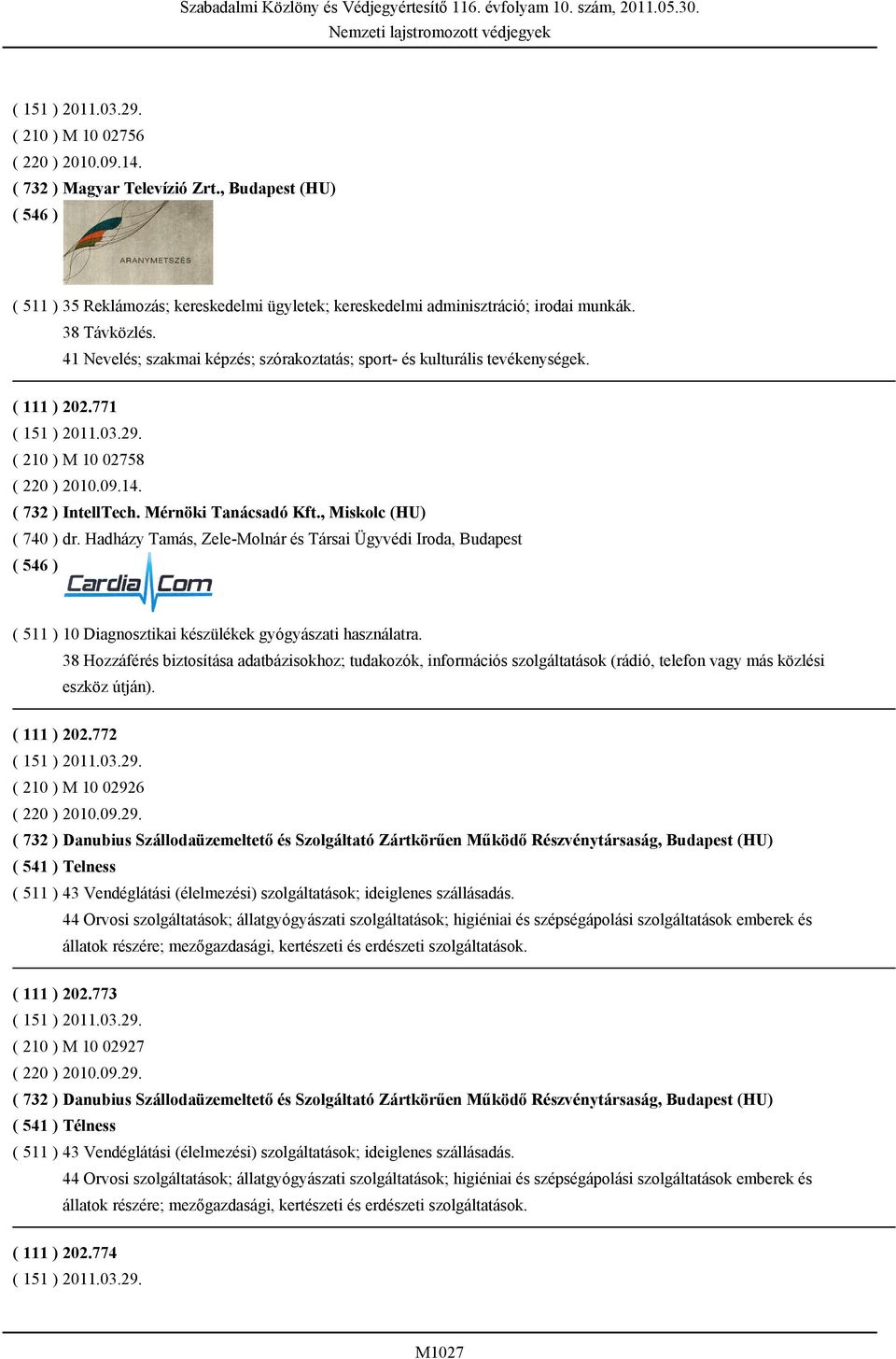 Mérnöki Tanácsadó Kft., Miskolc (HU) ( 740 ) dr. Hadházy Tamás, Zele-Molnár és Társai Ügyvédi Iroda, Budapest ( 511 ) 10 Diagnosztikai készülékek gyógyászati használatra.