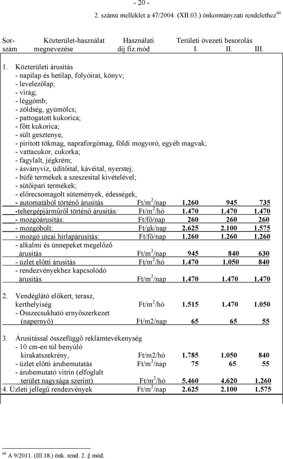 napraforgómag, földi mogyoró, egyéb magvak; - vattacukor, cukorka; - fagylalt, jégkrém; - ásványvíz, üdítőital, kávéital, nyerstej; - büfé termékek a szeszesital kivételével; - sütőipari termékek; -