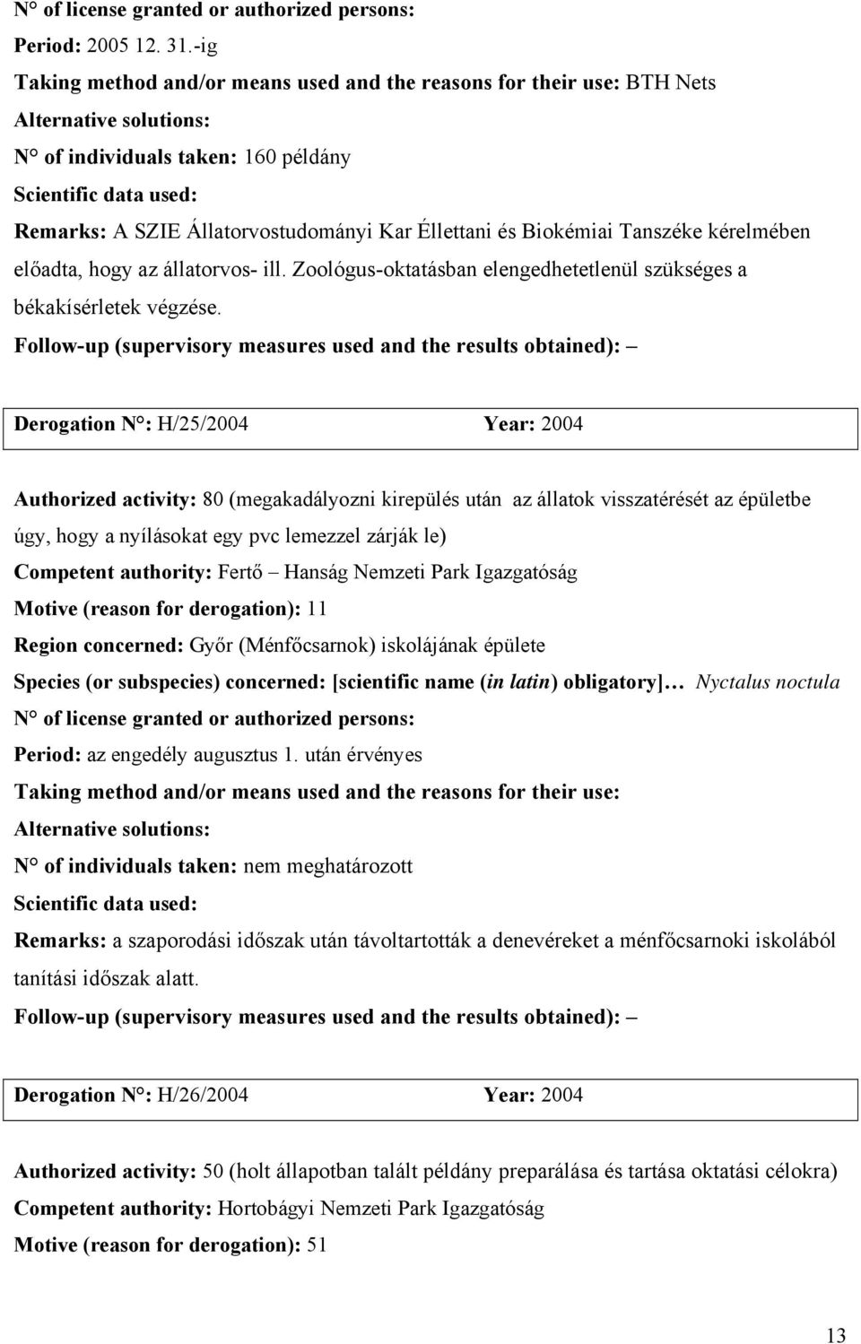 Derogation N : H/25/2004 Year: 2004 Authorized activity: 80 (megakadályozni kirepülés után az állatok visszatérését az épületbe úgy, hogy a nyílásokat egy pvc lemezzel zárják le) Competent authority: