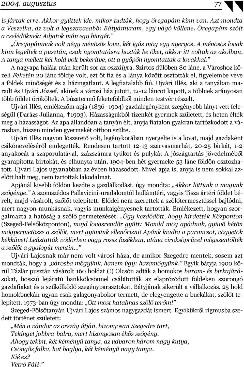 A ménösös lovak kinn legeltek a pusztán, csak nyomtatásra hozták be őket, akkor itt voltak az akolban. A tanya mellett két hold volt bekerítve, ott a gyöpön nyomtattak a lovakkal.