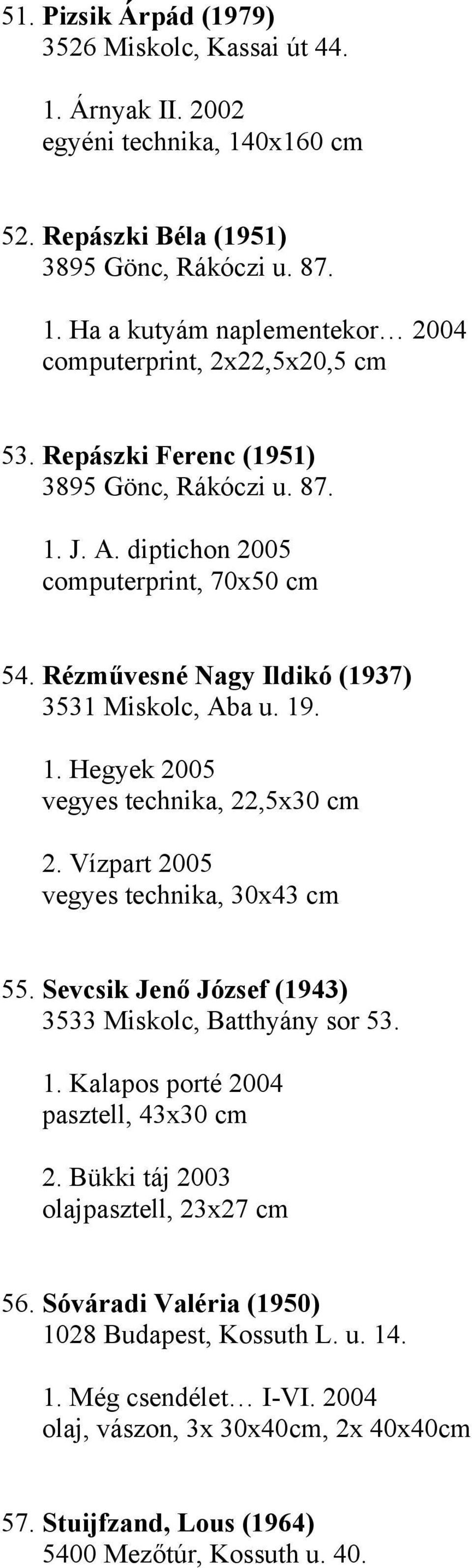 Vízpart 2005 vegyes technika, 30x43 cm 55. Sevcsik Jenő József (1943) 3533 Miskolc, Batthyány sor 53. 1. Kalapos porté 2004 pasztell, 43x30 cm 2. Bükki táj 2003 olajpasztell, 23x27 cm 56.