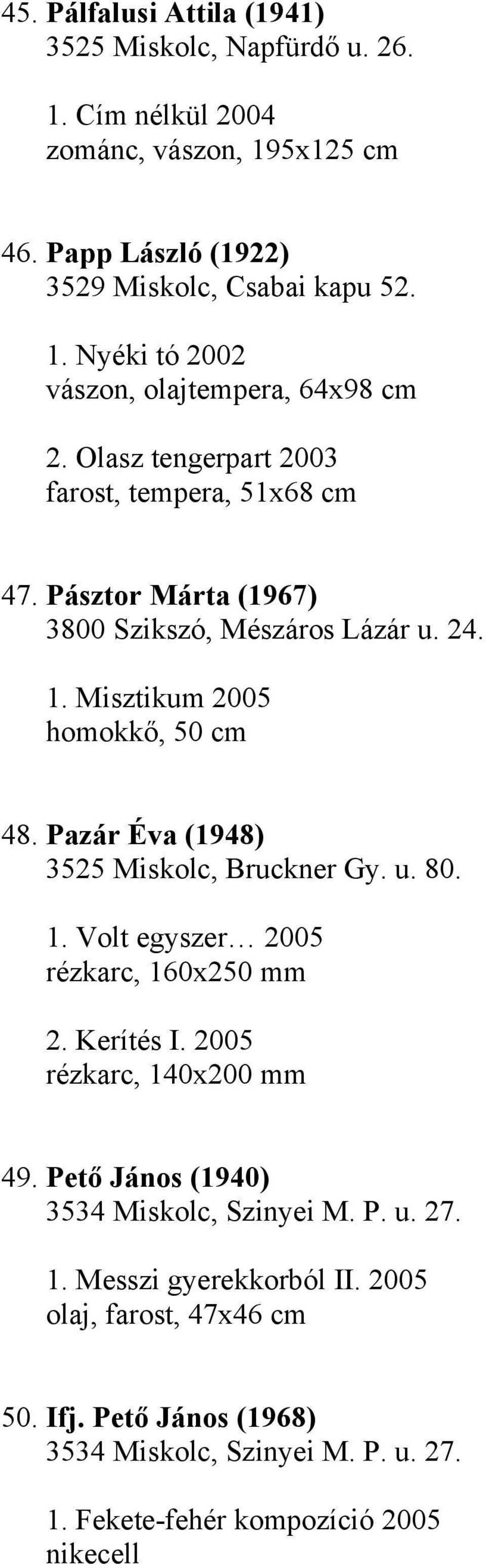 Pazár Éva (1948) 3525 Miskolc, Bruckner Gy. u. 80. 1. Volt egyszer 2005 rézkarc, 160x250 mm 2. Kerítés I. 2005 rézkarc, 140x200 mm 49.