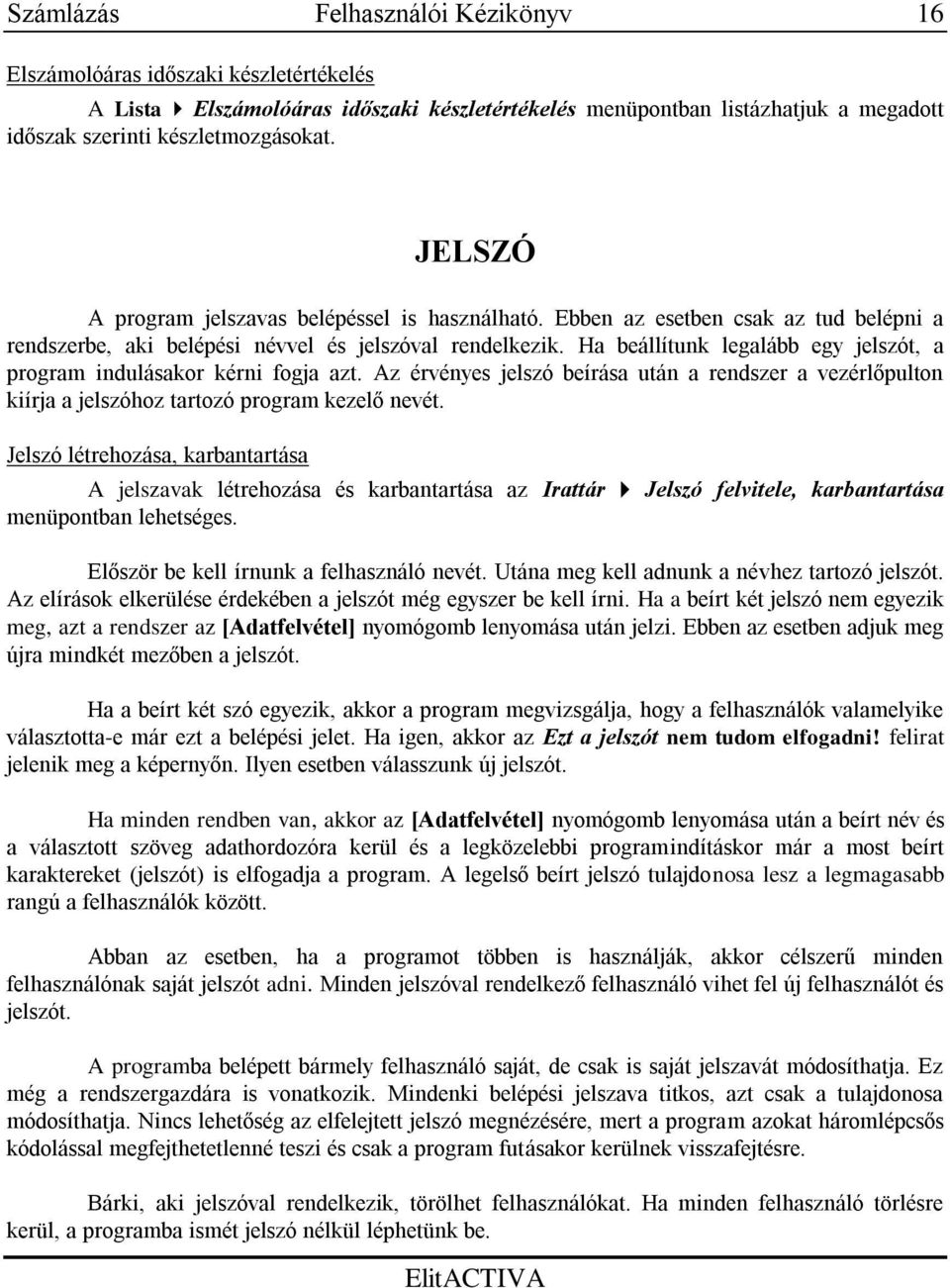 Ha beállítunk legalább egy jelszót, a program indulásakor kérni fogja azt. Az érvényes jelszó beírása után a rendszer a vezérlőpulton kiírja a jelszóhoz tartozó program kezelő nevét.