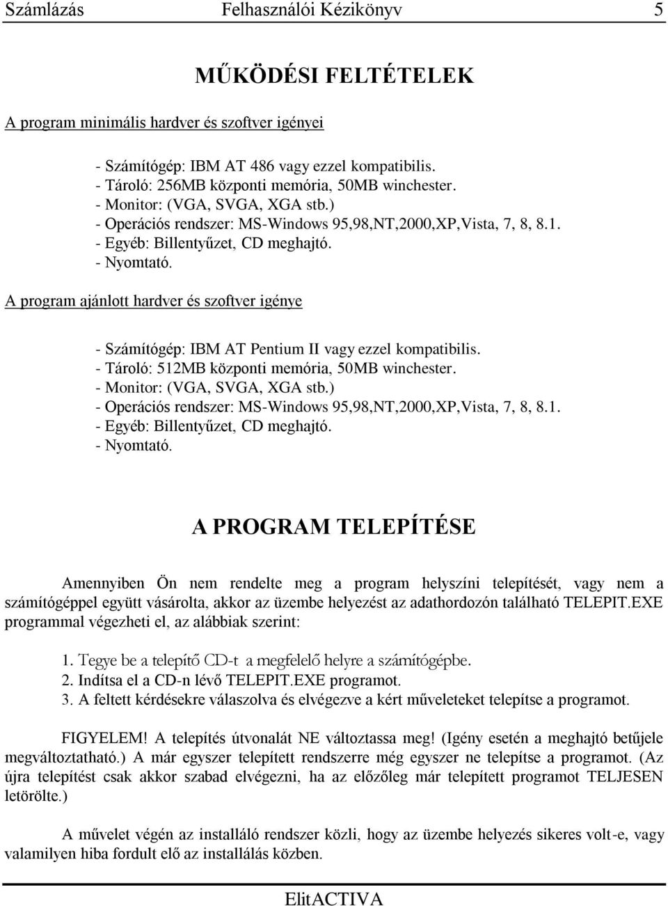 A program ajánlott hardver és szoftver igénye - Számítógép: IBM AT Pentium II vagy ezzel kompatibilis. - Tároló: 512MB központi memória, 50MB winchester.