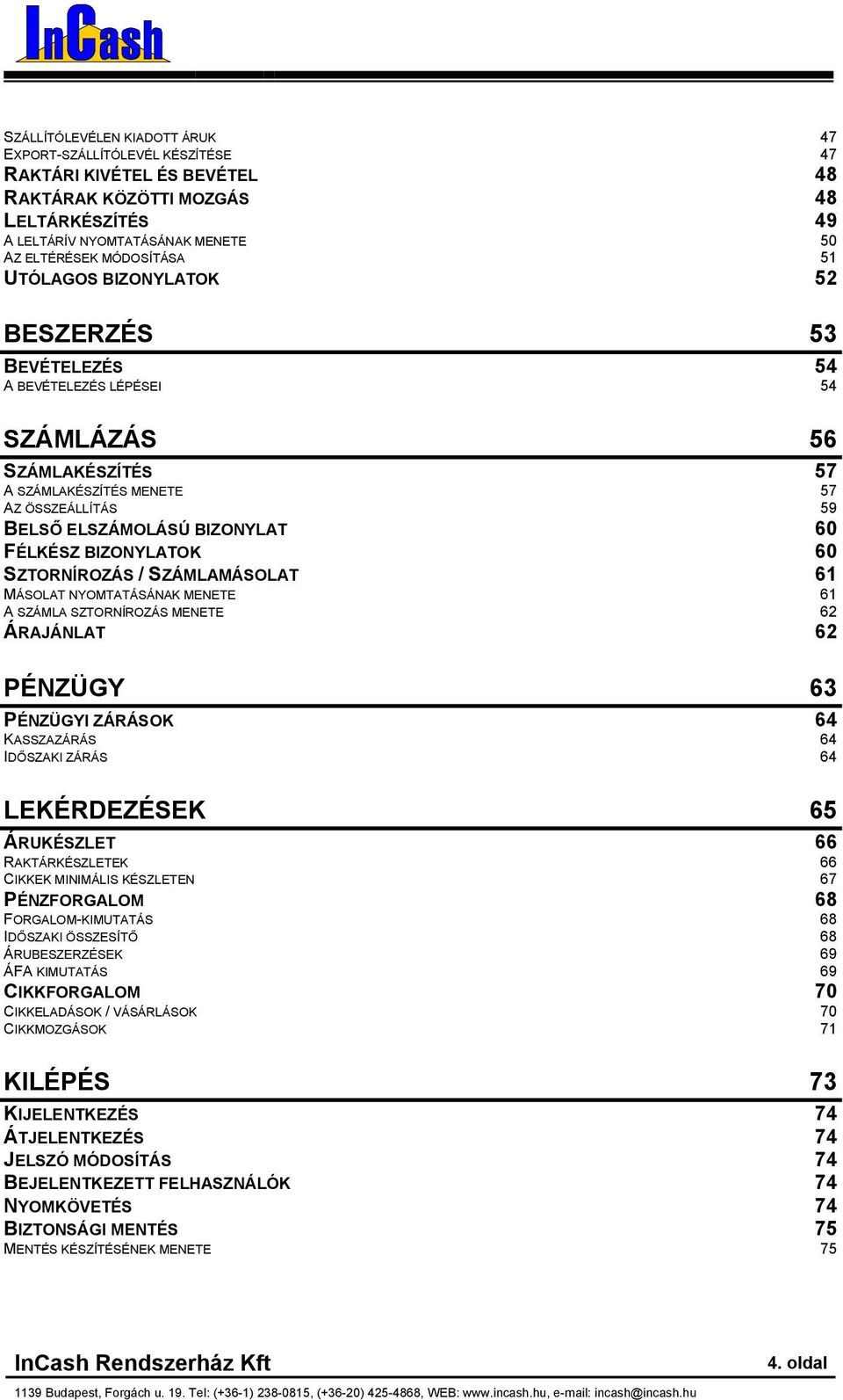 BIZONYLATOK 60 SZTORNÍROZÁS / SZÁMLAMÁSOLAT 61 MÁSOLAT NYOMTATÁSÁNAK MENETE 61 A SZÁMLA SZTORNÍROZÁS MENETE 62 ÁRAJÁNLAT 62 PÉNZÜGY 63 PÉNZÜGYI ZÁRÁSOK 64 KASSZAZÁRÁS 64 IDŐSZAKI ZÁRÁS 64