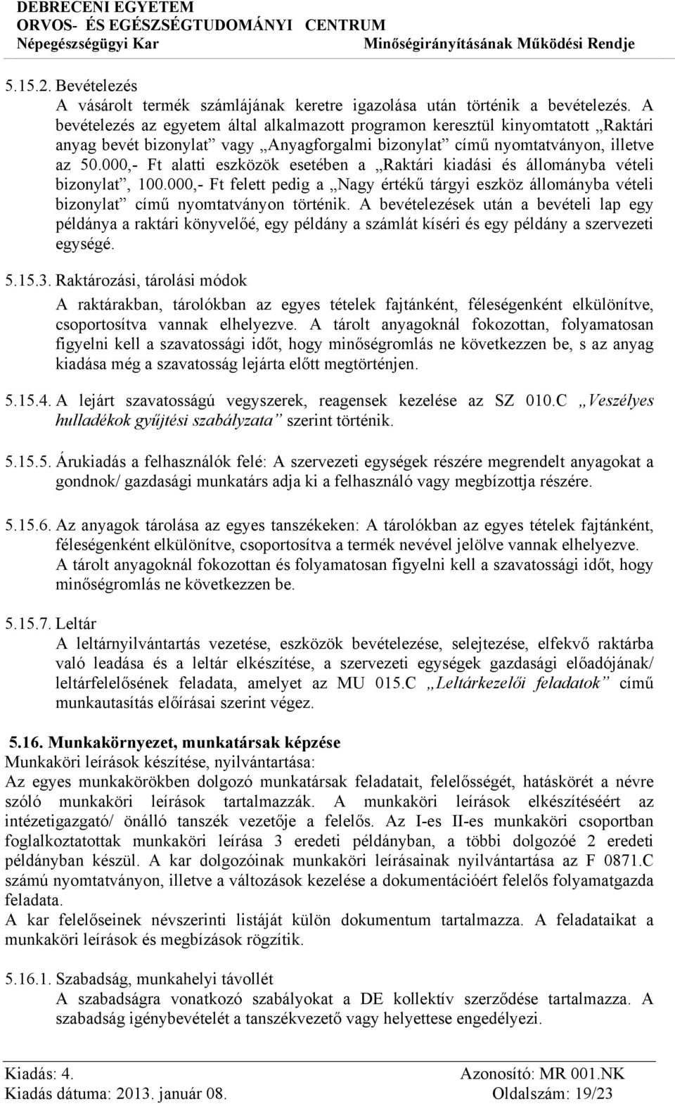 000,- Ft alatti eszközök esetében a Raktári kiadási és állományba vételi bizonylat, 100.000,- Ft felett pedig a Nagy értékű tárgyi eszköz állományba vételi bizonylat című nyomtatványon történik.