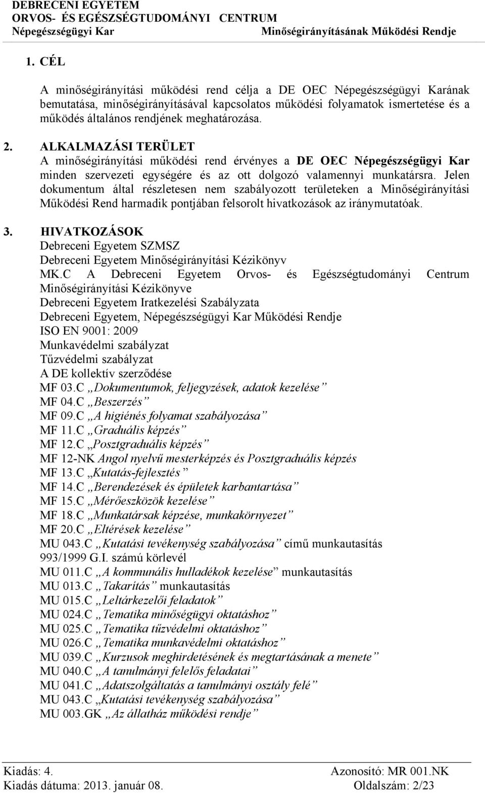 Jelen dokumentum által részletesen nem szabályozott területeken a Minőségirányítási Működési Rend harmadik pontjában felsorolt hivatkozások az iránymutatóak. 3.