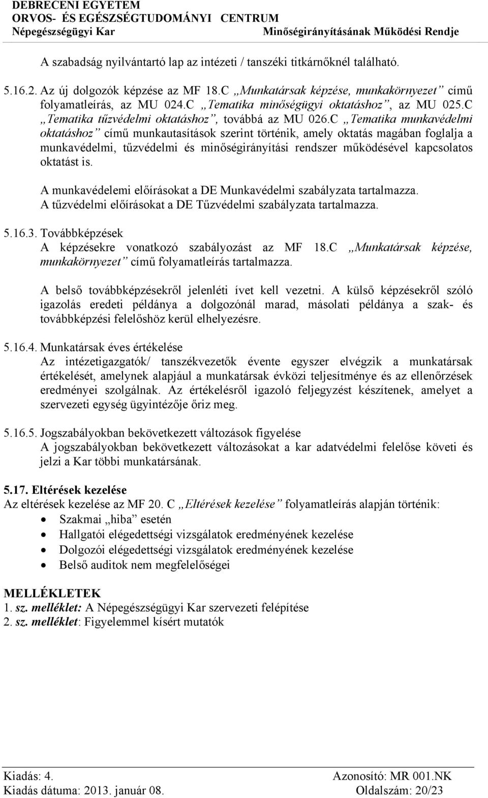 C Tematika munkavédelmi oktatáshoz című munkautasítások szerint történik, amely oktatás magában foglalja a munkavédelmi, tűzvédelmi és minőségirányítási rendszer működésével kapcsolatos oktatást is.