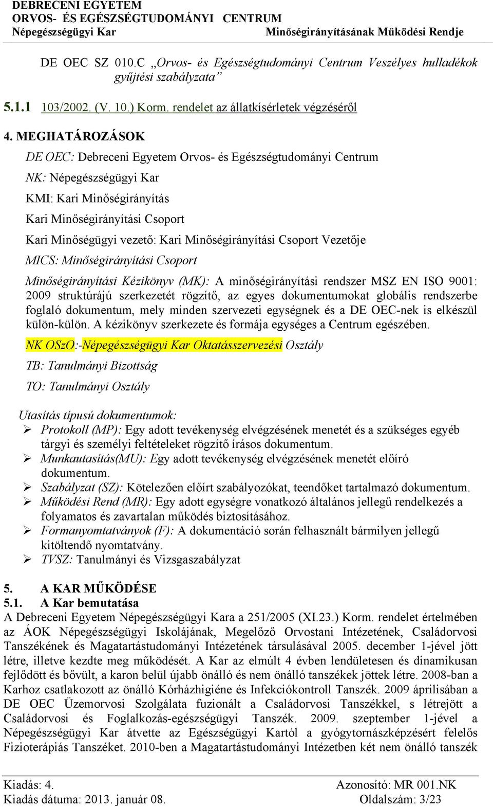 Vezetője MICS: Minőségirányítási Csoport Minőségirányítási Kézikönyv (MK): A minőségirányítási rendszer MSZ EN ISO 9001: 2009 struktúrájú szerkezetét rögzítő, az egyes dokumentumokat globális