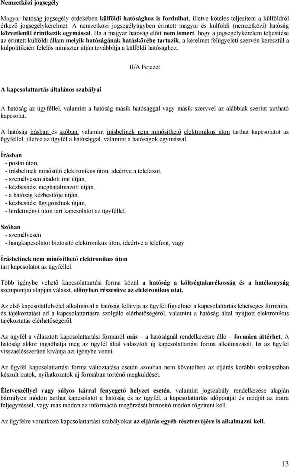 Ha a magyar hatóság előtt nem ismert, hogy a jogsegélykérelem teljesítése az érintett külföldi állam melyik hatóságának hatáskörébe tartozik, a kérelmet felügyeleti szervén keresztül a külpolitikáért