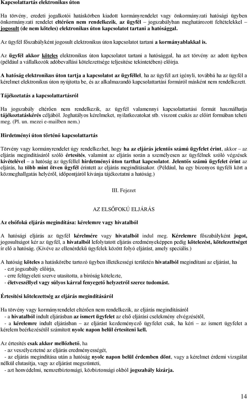 Az ügyfél főszabályként jogosult elektronikus úton kapcsolatot tartani a kormányablakkal is.