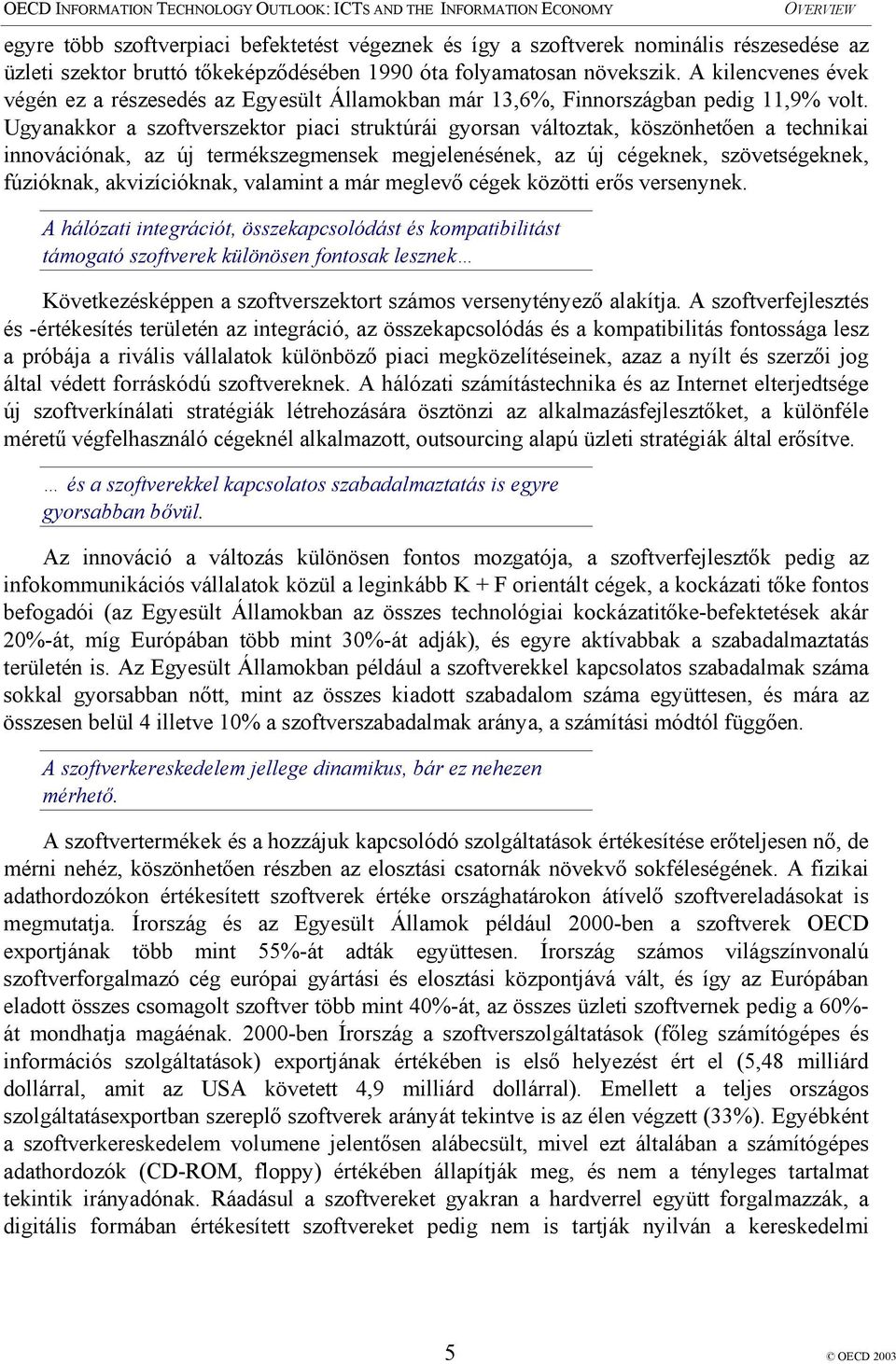 Ugyanakkor a szoftverszektor piaci struktúrái gyorsan változtak, köszönhetően a technikai innovációnak, az új termékszegmensek megjelenésének, az új cégeknek, szövetségeknek, fúzióknak,