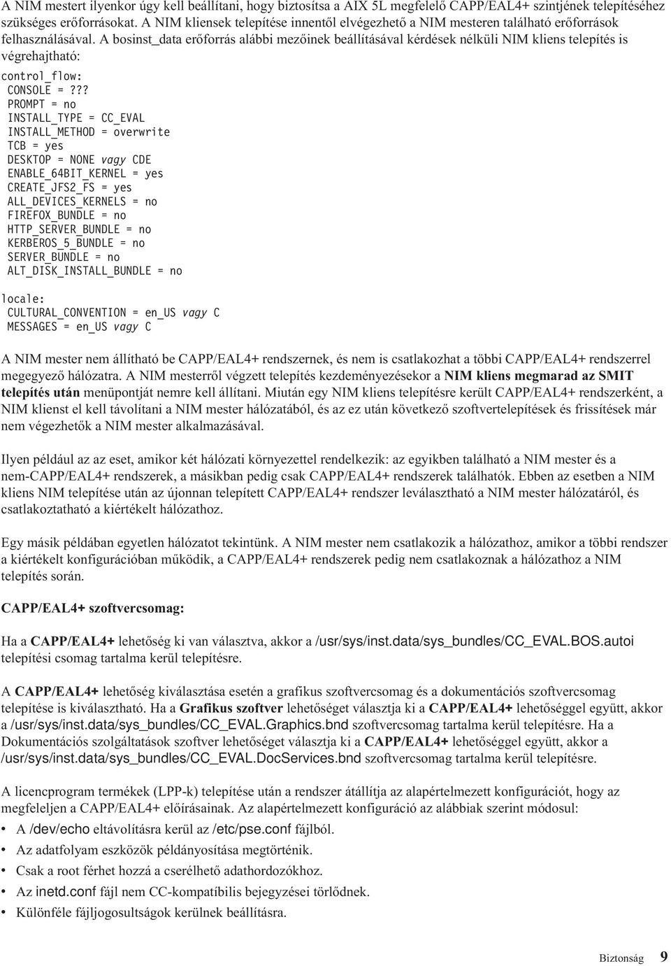 A bosinst_data erőforrás alábbi mezőinek beállításával kérdések nélküli NIM kliens telepítés is végrehajtható: control_flow: CONSOLE =?