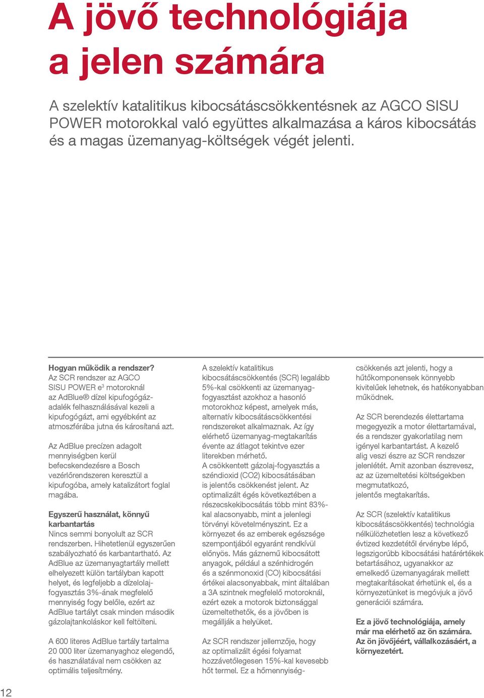 Az SCR rendszer az AGCO SISU POWER e 3 motoroknál az AdBlue dízel kipufogógázadalék felhasználásával kezeli a kipufogógázt, ami egyébként az atmoszférába jutna és károsítaná azt.