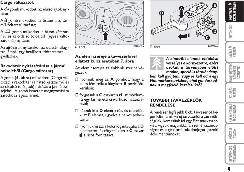 ábra) működteti (Cargo változat) a rakodótér (a hátsó kétszárnyú és az oldalsó tolóajtók) nyitását a jármű belsejéből. A gomb ismételt megnyomására záródik az egész jármű. 6.