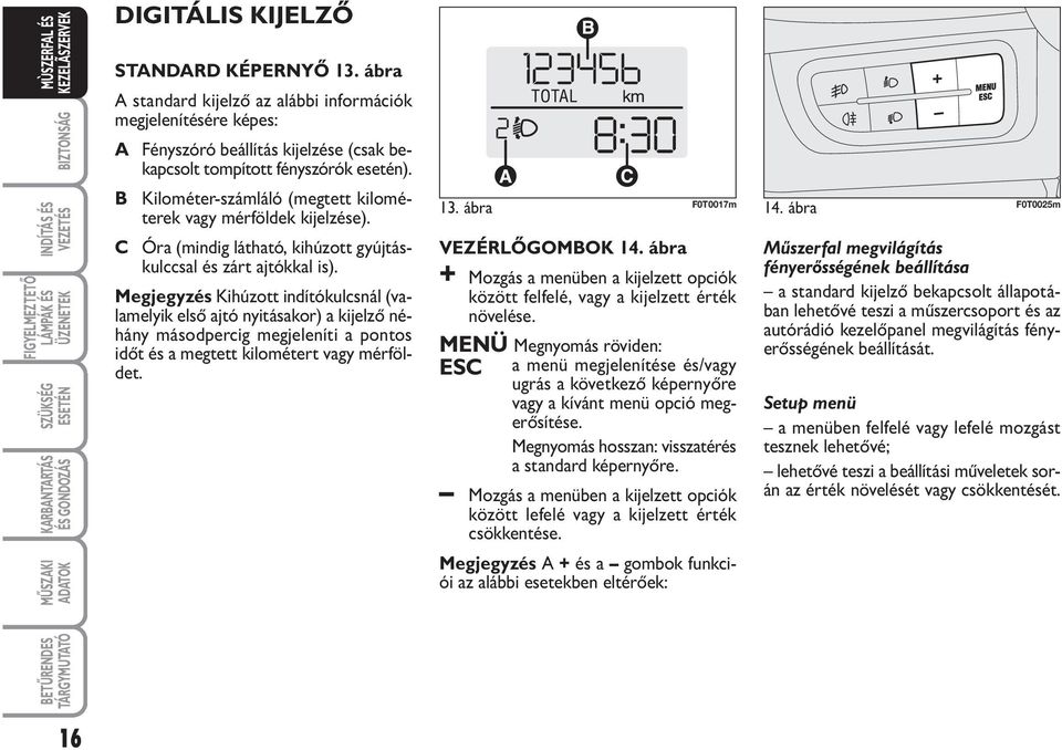 Megjegyzés Kihúzott indítókulcsnál (valamelyik első ajtó nyitásakor) a kijelző néhány másodpercig megjeleníti a pontos időt és a megtett kilométert vagy mérföldet. 13. ábra F0T0017m 14.