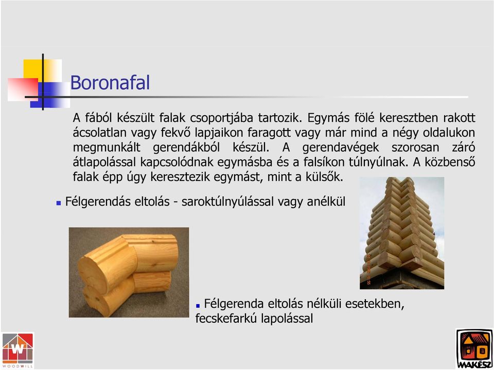 gerendákból készül. A gerendavégek szorosan záró átlapolással kapcsolódnak egymásba és a falsíkon túlnyúlnak.