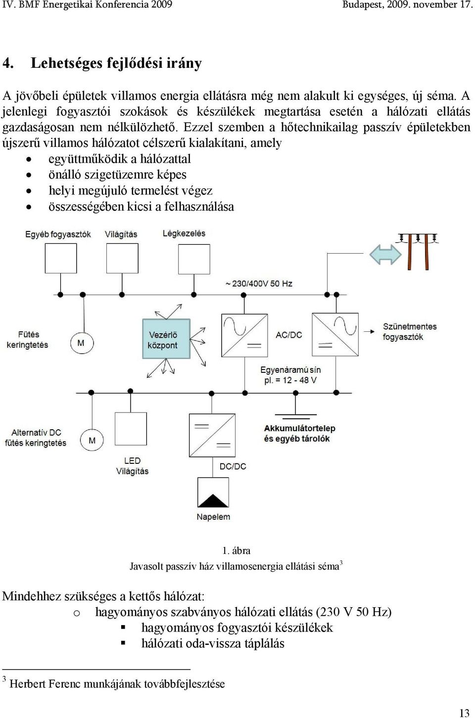 Ezzel szemben a hőtechnikailag passzív épületekben újszerű villamos hálózatot célszerű kialakítani, amely együttműködik a hálózattal önálló szigetüzemre képes helyi megújuló termelést végez