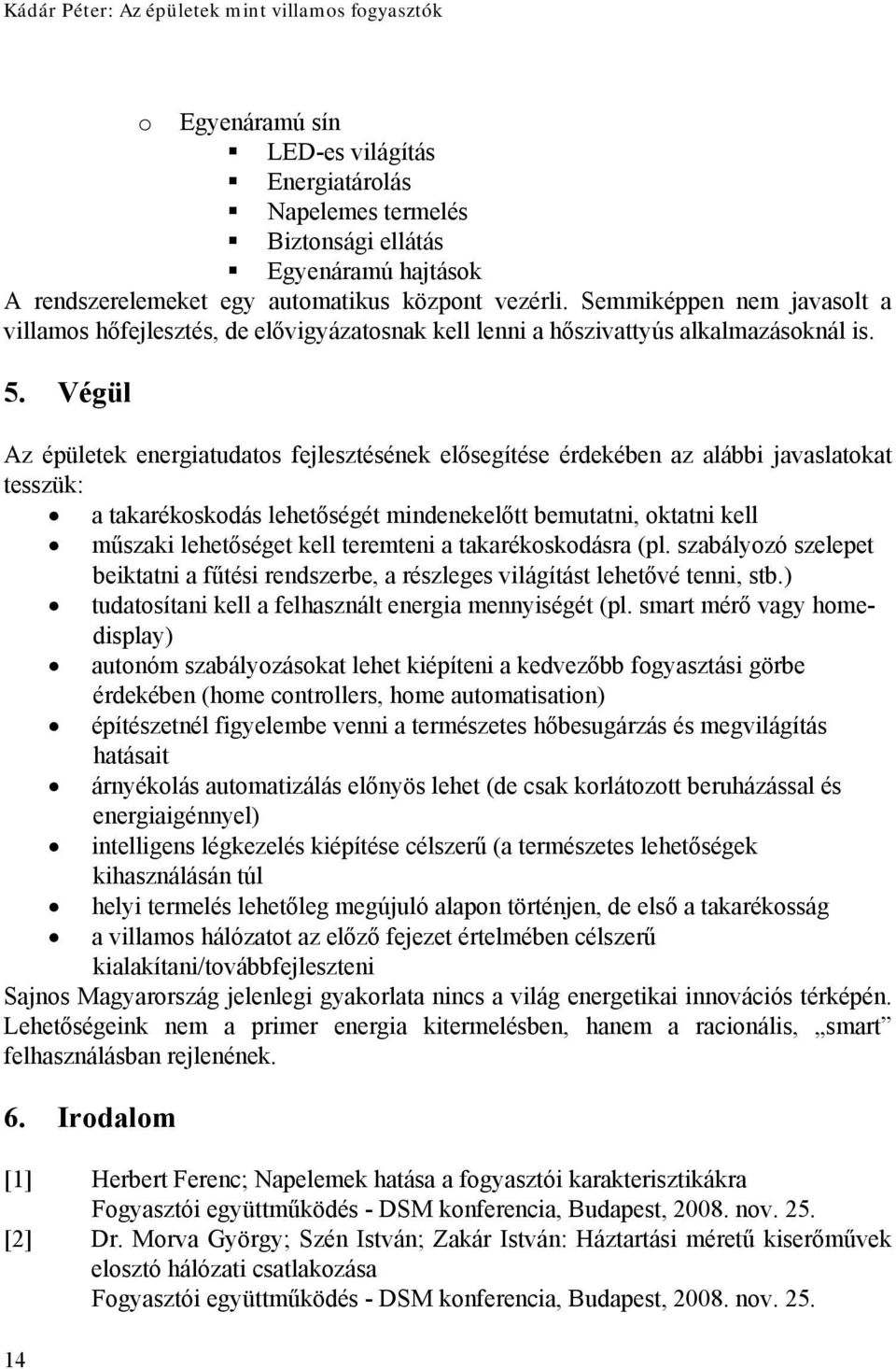 Végül Az épületek energiatudatos fejlesztésének elősegítése érdekében az alábbi javaslatokat tesszük: a takarékoskodás lehetőségét mindenekelőtt bemutatni, oktatni kell műszaki lehetőséget kell