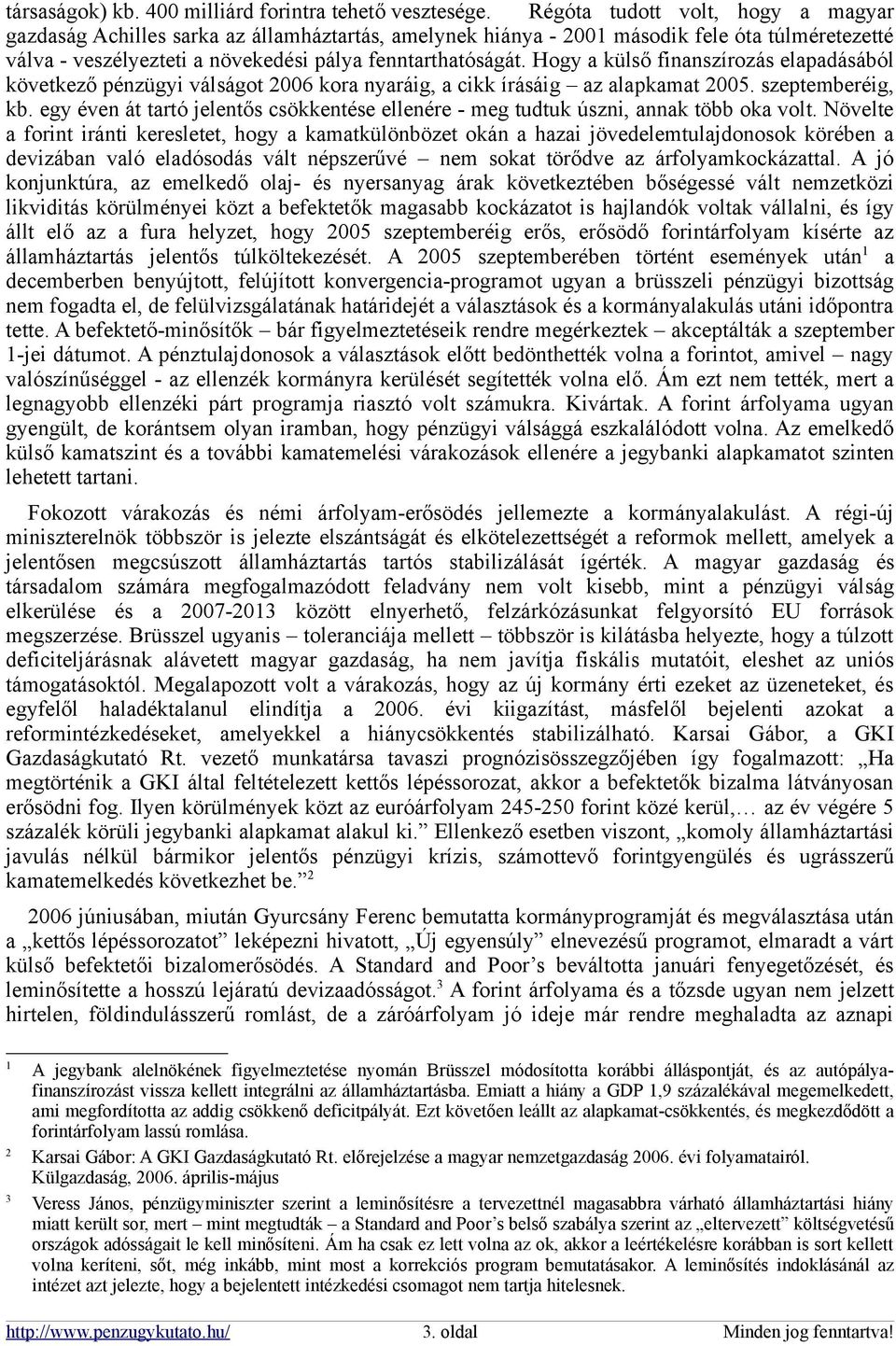 Hogy a külső finanszírozás elapadásából következő pénzügyi válságot 2006 kora nyaráig, a cikk írásáig az alapkamat 2005. szeptemberéig, kb.